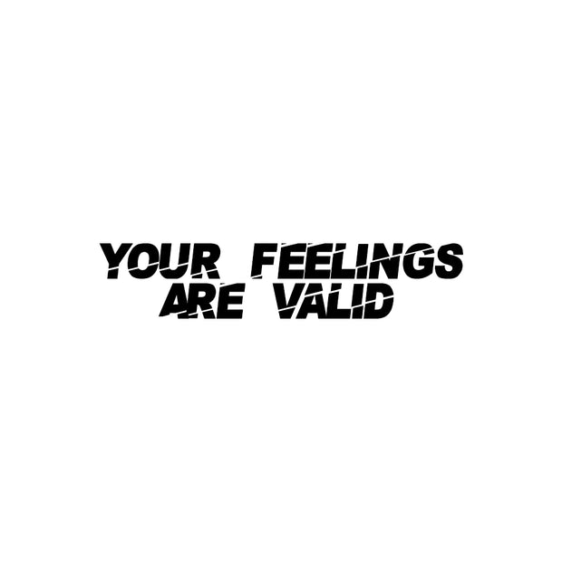YOUR FEELINGS ARE VALID